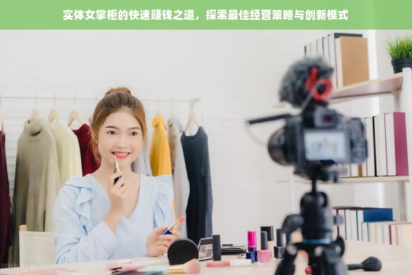实体女掌柜的快速赚钱之道，探索最佳经营策略与创新模式