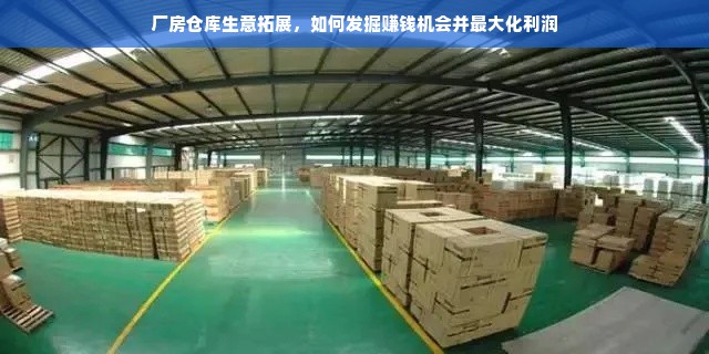 厂房仓库生意拓展，如何发掘赚钱机会并最大化利润