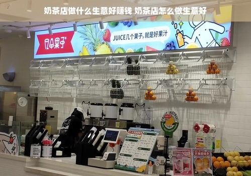 奶茶店做什么生意好赚钱 奶茶店怎么做生意好