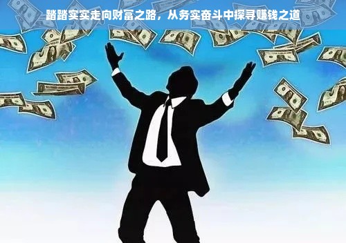 踏踏实实走向财富之路，从务实奋斗中探寻赚钱之道