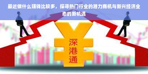 最近做什么赚钱比较多，探寻热门行业的潜力商机与新兴经济业态的新机遇