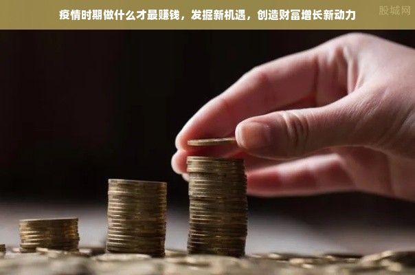 疫情时期做什么才最赚钱，发掘新机遇，创造财富增长新动力