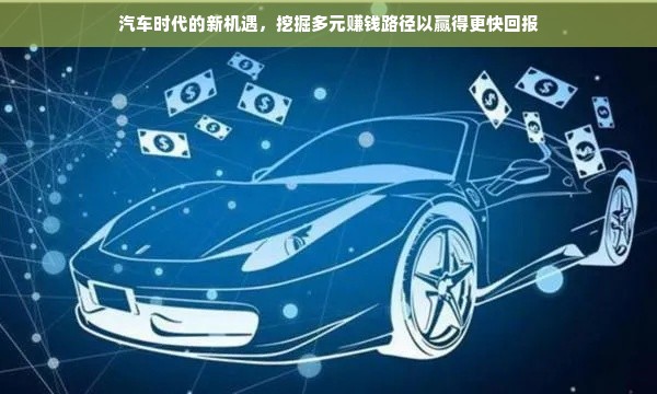 汽车时代的新机遇，挖掘多元赚钱路径以赢得更快回报