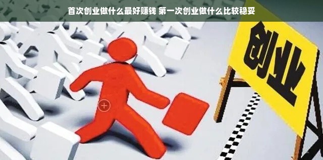 首次创业做什么最好赚钱 第一次创业做什么比较稳妥