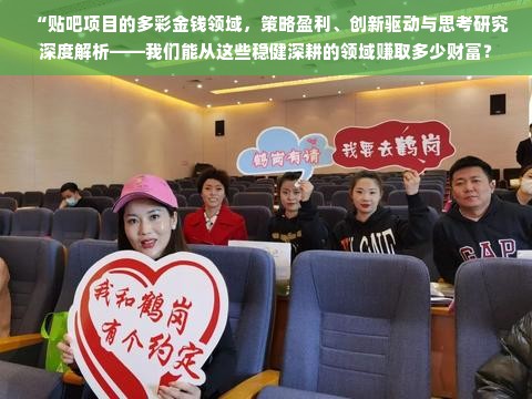 “贴吧项目的多彩金钱领域，策略盈利、创新驱动与思考研究深度解析——我们能从这些稳健深耕的领域赚取多少财富？