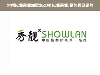 常州以货易货加盟怎么样 以货易货,是怎样赚钱的