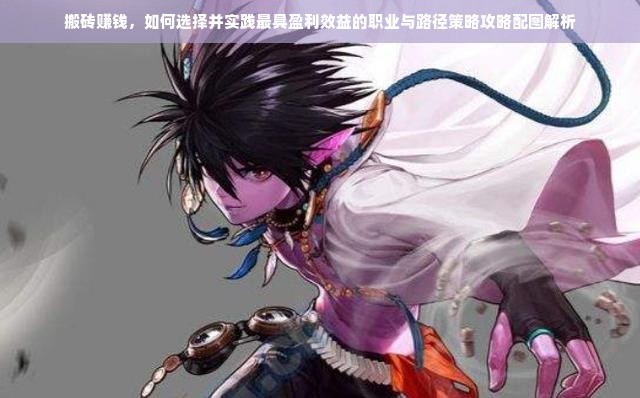 搬砖赚钱，如何选择并实践最具盈利效益的职业与路径策略攻略配图解析
