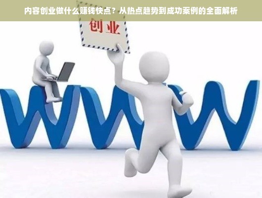 内容创业做什么赚钱快点？从热点趋势到成功案例的全面解析