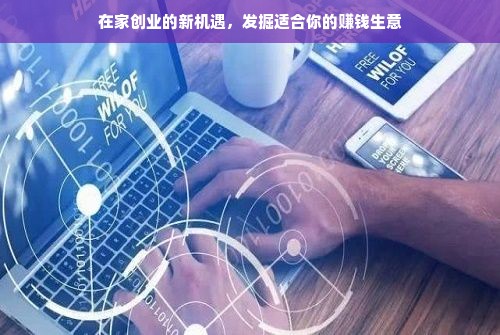 在家创业的新机遇，发掘适合你的赚钱生意