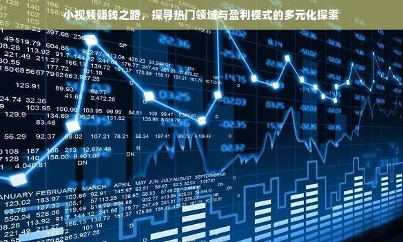 小视频赚钱之路，探寻热门领域与盈利模式的多元化探索