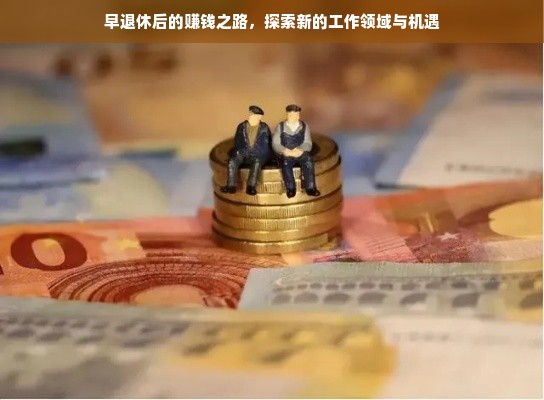 早退休后的赚钱之路，探索新的工作领域与机遇
