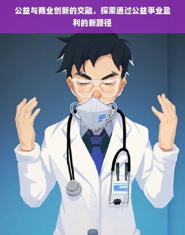 公益与商业创新的交融，探索通过公益事业盈利的新路径