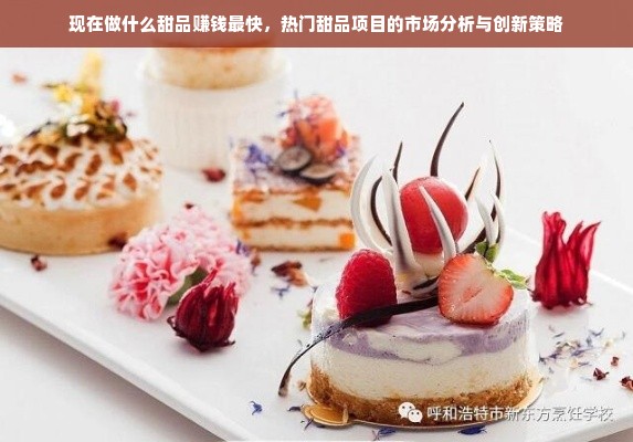 现在做什么甜品赚钱最快，热门甜品项目的市场分析与创新策略