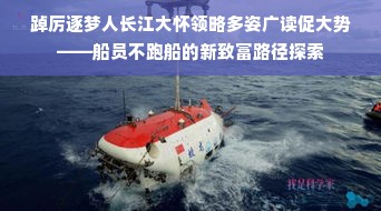 踔厉逐梦人长江大怀领略多姿广读促大势——船员不跑船的新致富路径探索