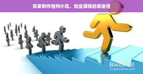 在家制作独特小吃，创业赚钱的新途径