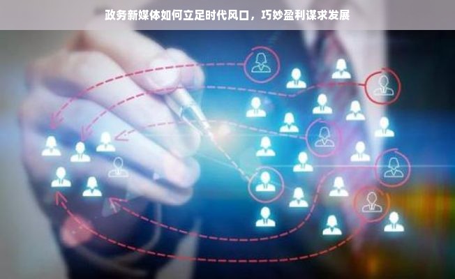 政务新媒体如何立足时代风口，巧妙盈利谋求发展