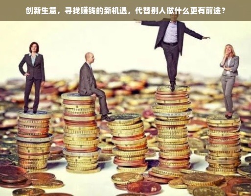 创新生意，寻找赚钱的新机遇，代替别人做什么更有前途？