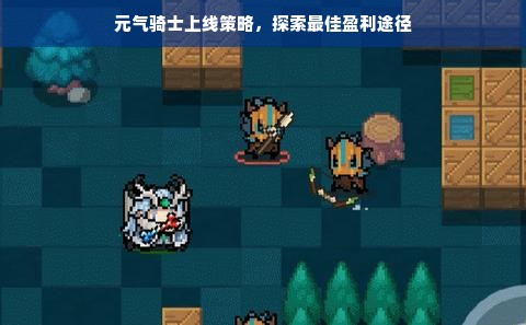 元气骑士上线策略，探索最佳盈利途径