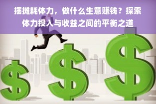 摆摊耗体力，做什么生意赚钱？探索体力投入与收益之间的平衡之道
