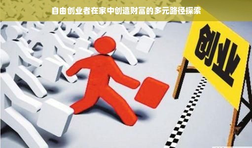 自由创业者在家中创造财富的多元路径探索