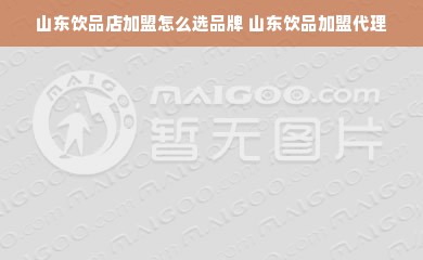 山东饮品店加盟怎么选品牌 山东饮品加盟代理