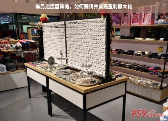 饰品店经营策略，如何赚钱并实现盈利最大化