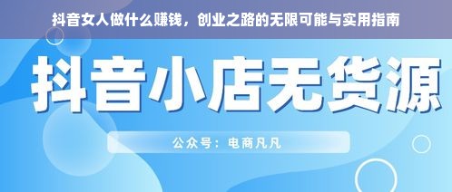 抖音女人做什么赚钱，创业之路的无限可能与实用指南