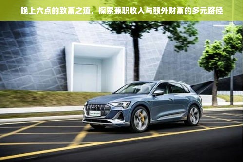 晚上六点的致富之道，探索兼职收入与额外财富的多元路径