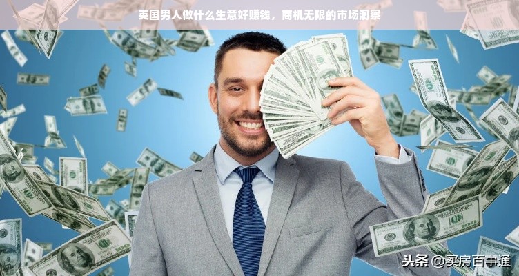英国男人做什么生意好赚钱，商机无限的市场洞察