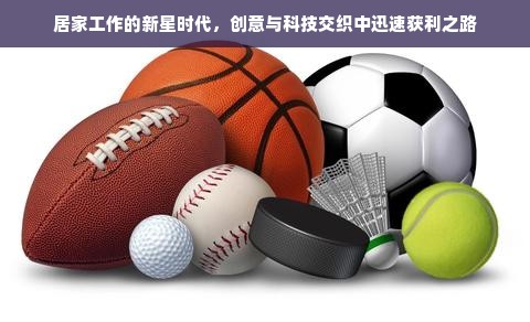 居家工作的新星时代，创意与科技交织中迅速获利之路