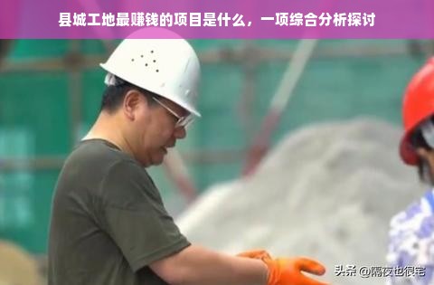 县城工地最赚钱的项目是什么，一项综合分析探讨
