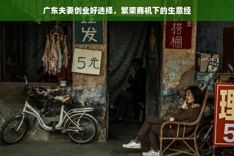 广东夫妻创业好选择，繁荣商机下的生意经