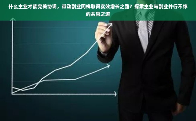 什么主业才能完美协调，带动副业同样取得实效增长之路？探索主业与副业并行不悖的共赢之道
