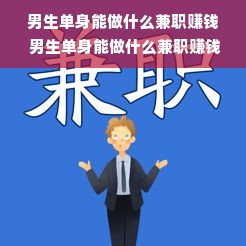 男生单身能做什么兼职赚钱 男生单身能做什么兼职赚钱呢
