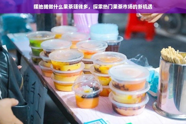 摆地摊做什么果茶赚钱多，探索热门果茶市场的新机遇