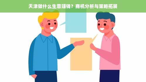 天津做什么生意赚钱？商机分析与策略拓展
