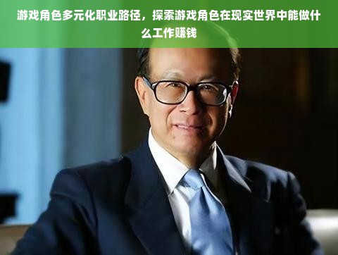 游戏角色多元化职业路径，探索游戏角色在现实世界中能做什么工作赚钱