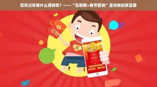现在过年做什么赚钱呢？——“互联网+春节营销”是创新的致富路