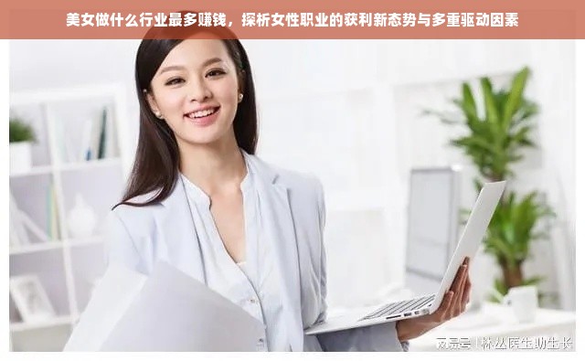 美女做什么行业最多赚钱，探析女性职业的获利新态势与多重驱动因素