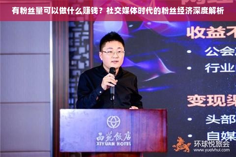 有粉丝量可以做什么赚钱？社交媒体时代的粉丝经济深度解析