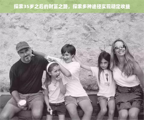 探索35岁之后的财富之路，探索多种途径实现稳定收益