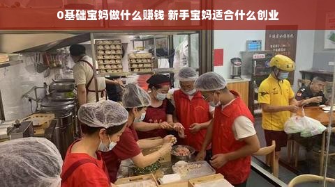 0基础宝妈做什么赚钱 新手宝妈适合什么创业