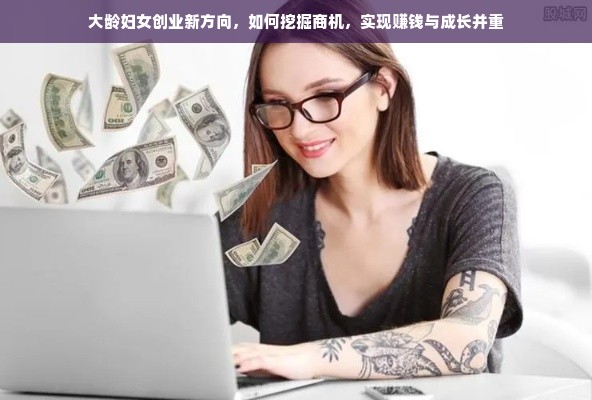 大龄妇女创业新方向，如何挖掘商机，实现赚钱与成长并重