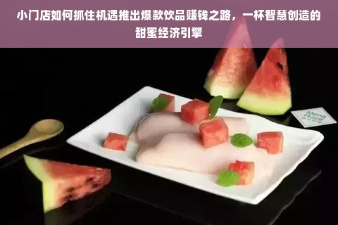 小门店如何抓住机遇推出爆款饮品赚钱之路，一杯智慧创造的甜蜜经济引擎