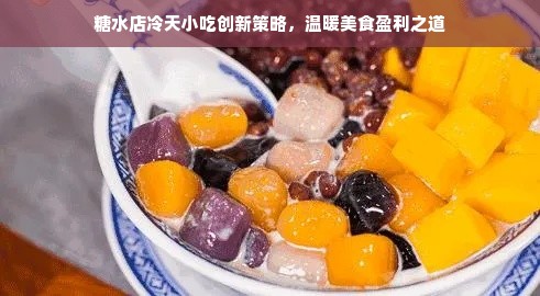 糖水店冷天小吃创新策略，温暖美食盈利之道