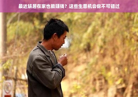 最近蜗居在家也能赚钱？这些生意机会你不可错过