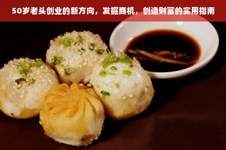 50岁老头创业的新方向，发掘商机，创造财富的实用指南
