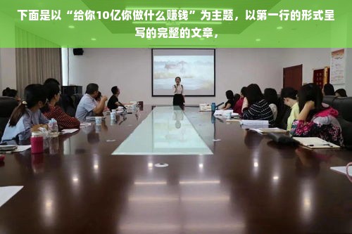 下面是以“给你10亿你做什么赚钱”为主题，以第一行的形式呈写的完整的文章，