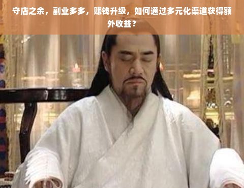 守店之余，副业多多，赚钱升级，如何通过多元化渠道获得额外收益？