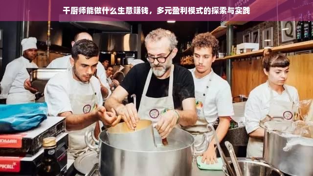 干厨师能做什么生意赚钱，多元盈利模式的探索与实践